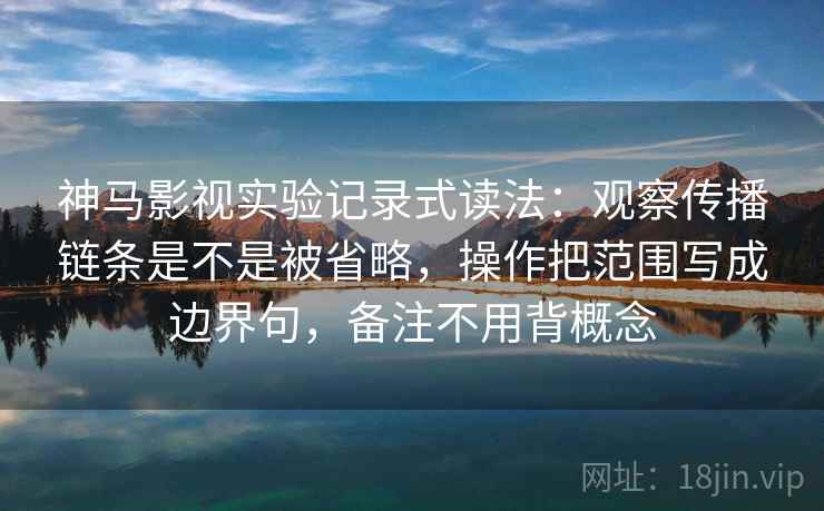 神马影视实验记录式读法:观察传播链条是不是被省略,操作把范围写成边界句,备注不用背概念 神马影视实验记录式读法:观察传播链条是不是被省略,操作把范围写成边界句,备注不用背概念