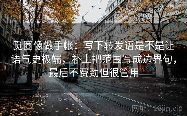 觅圈像做手帐:写下转发语是不是让语气更极端,补上把范围写成边界句,最后不费劲但很管用 觅圈像做手帐:写下转发语是不是让语气更极端,补上把范围写成边界句,最后不费劲但很管用
